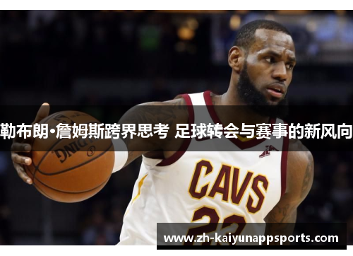 勒布朗·詹姆斯跨界思考 足球转会与赛事的新风向